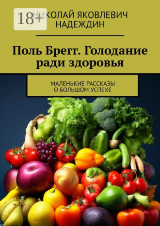 Николай Яковлевич Надеждин. Поль Брегг. Голодание ради здоровья. Маленькие рассказы о большом успехе