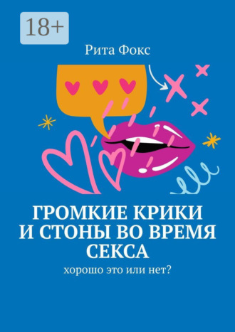 Рита Фокс. Громкие крики и стоны во время секса. Хорошо это или нет?