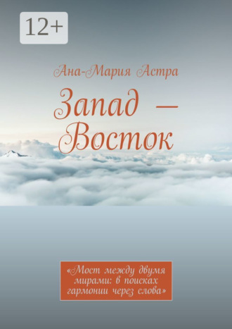 Ана-Мария Астра. Запад – Восток. «Мост между двумя мирами: в поисках гармонии через слова»
