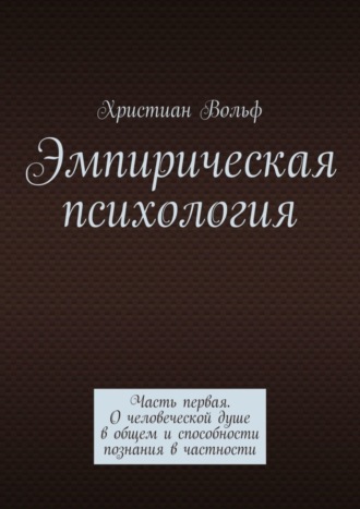 . Эмпирическая психология. Часть первая. О человеческой душе в общем и способности познания в частности