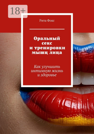 Рита Фокс. Оральный секс и тренировки мышц лица. Как улучшить интимную жизнь и здоровье