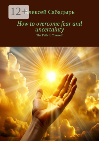 . How to overcome fear and uncertainty. The Path to Yourself