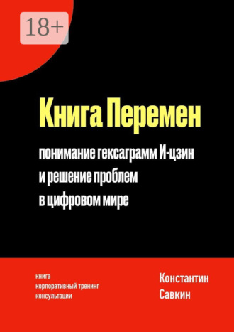 Константин Сергеевич Савкин. Книга перемен. Понимание гексаграмм И-цзин и решение проблем в цифровом мире