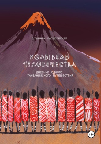 Гульнара Римовна Василевская. Колыбель Человечества. Дневник одного Танзанийского путешествия