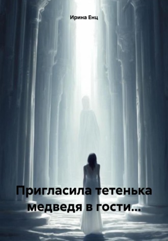 Ирина Енц. Пригласила тетенька медведя в гости…