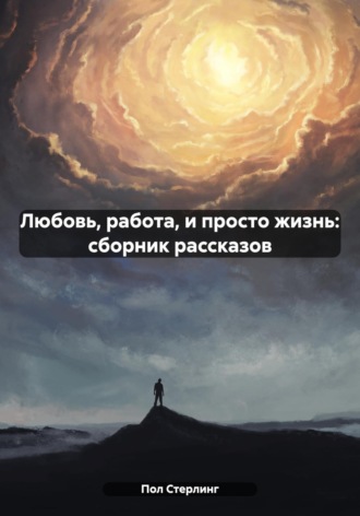 . Любовь, работа, и просто жизнь: сборник рассказов