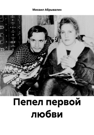 Михаил Абрывалин. Пепел первой любви