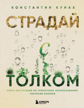 Константин Кунах. Страдай с толком. Книга-инструкция по грамотному использованию ресурсов психики