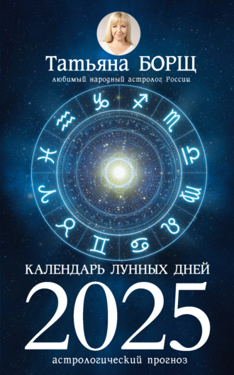 Татьяна Борщ. Календарь лунных дней на 2025 год. Астрологический прогноз