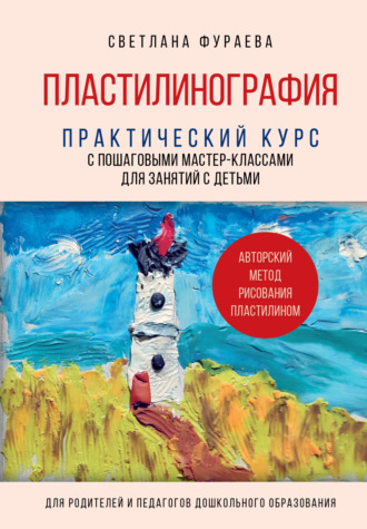 Светлана Фураева. Пластилинография. Практический курс с пошаговыми мастер-классами для занятий с детьми. Авторский метод рисования пластилином