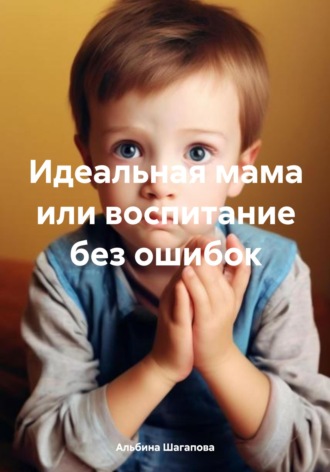 . Идеальная мама, или Воспитание без ошибок