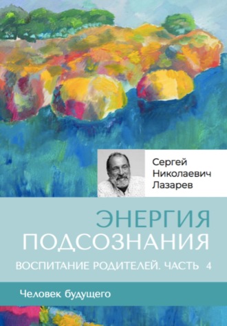Сергей Лазарев. «Энергия подсознания». Человек будущего. Воспитание родителей. Часть 4