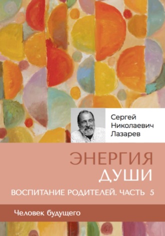 Сергей Лазарев. «Энергия души». Человек будущего. Воспитание родителей. Часть 5