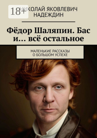 Николай Яковлевич Надеждин. Фёдор Шаляпин. Бас и… всё остальное. Маленькие рассказы о большом успехе