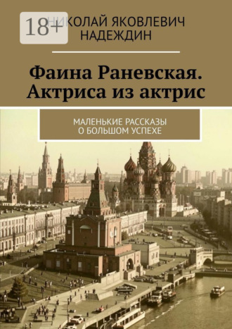Николай Яковлевич Надеждин. Фаина Раневская. Актриса из актрис. Маленькие рассказы о большом успехе