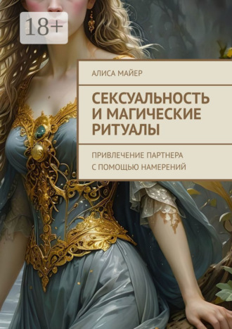 Алиса Майер. Сексуальность и магические ритуалы. Привлечение партнера с помощью намерений