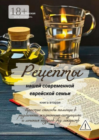 Елена Ростовская. Рецепты нашей современной еврейской семьи. Книга вторая. Простые способы помощи в различных жизненных ситуациях и лечения недугов без лекарств