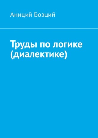 Аниций Боэций. Труды по логике (диалектике)