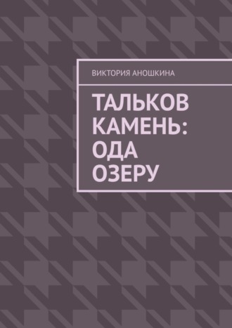 Виктория Сергеевна Аношкина. Тальков Камень: Ода озеру
