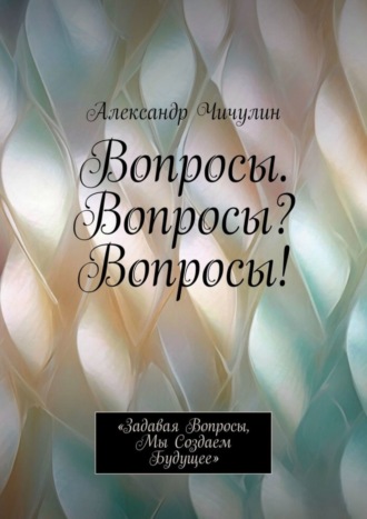 . Вопросы. Вопросы? Вопросы! «Задавая вопросы, мы создаем будущее»