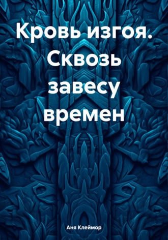 Аня Клеймор. Кровь изгоя. Сквозь завесу времен