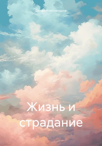 Денис Александров. Жизнь и страдание