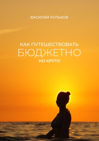 Василий Викторович Кульков. Как путешествовать бюджетно, но круто