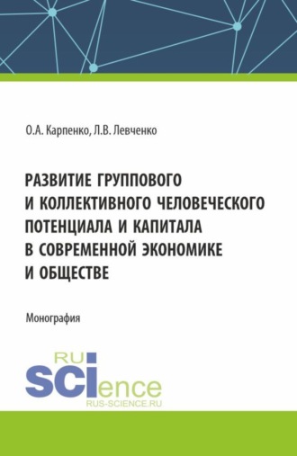 Ольга Анатольевна Карпенко. Развитие группового и коллективного человеческого потенциала и капитала в современной экономике и обществе. (Аспирантура). Монография.