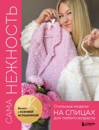 Ксения Асташкина. САМА НЕЖНОСТЬ. Вяжем с Ксенией Асташкиной. Стильные модели на спицах для любого возраста