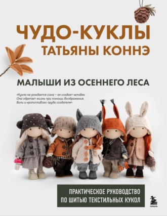 Татьяна Коннэ. Чудо-куклы Татьяны КОННЭ. Малыши из осеннего леса. Практическое руководство по шитью текстильных кукол