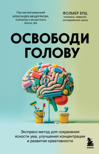 Фолькер Буш. Освободи голову. Экспресс-метод для сохранения ясности ума, улучшения концентрации и развития креативности
