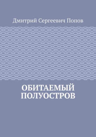 Дмитрий Сергеевич Попов. Обитаемый полуостров