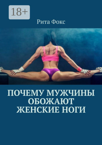 Рита Фокс. Почему мужчины обожают женские ноги