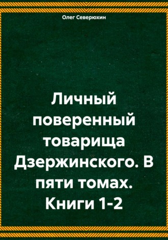 . Личный поверенный товарища Дзержинского. В пяти томах. Книги 1-2