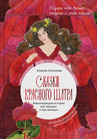 Ксения Соколова. Сказки Красного шатра. Животворящие истории для женщин и про женщин