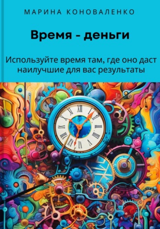 . Время – деньги. Используйте время там, где оно даст наилучшие для вас результаты