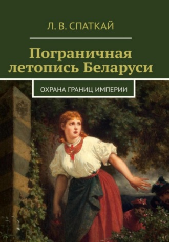 Леонид Спаткай. Пограничная летопись Беларуси. Охрана границ империи