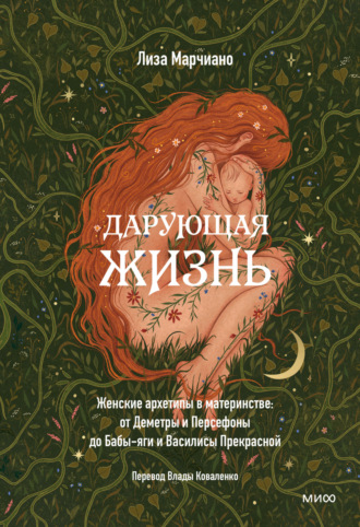 . Дарующая жизнь. Женские архетипы в материнстве: от Деметры и Персефоны до Бабы-яги и Василисы Прекрасной