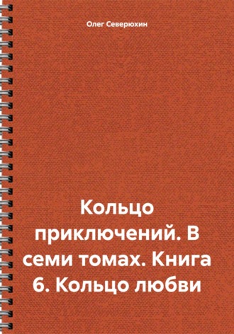 . Кольцо приключений. В семи томах. Книга 6. Кольцо любви
