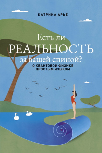 Катрина Арье. Есть ли реальность за вашей спиной? О квантовой физике простым языком