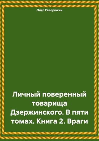 . Личный поверенный товарища Дзержинского. В пяти томах. Книга 2. Враги