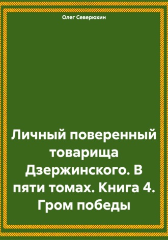 . Личный поверенный товарища Дзержинского. В пяти томах. Книга 4. Гром победы