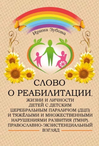 Ирина Зубова. Слово о реабилитации, жизни и личности детей с детским церебральным параличом (ДЦП) и тяжёлыми и множественными нарушениями развития (ТМНР). Православно-экзистенциальный взгляд