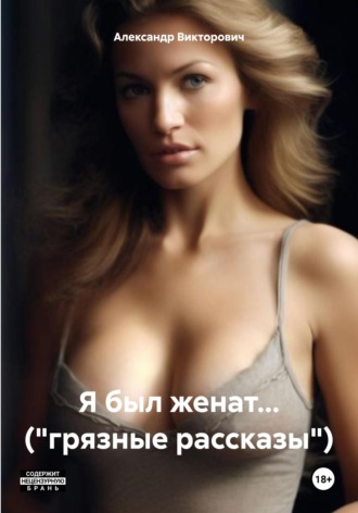 Александр Викторович. Я был женат… («грязные рассказы»)