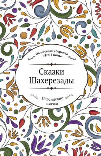 . Сказки Шахерезады (по мотивам сборника «1001 ночь» в пересказе Зохре Хайдари)