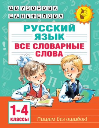 О. В. Узорова. Русский язык. Все словарные слова. 1–4 классы