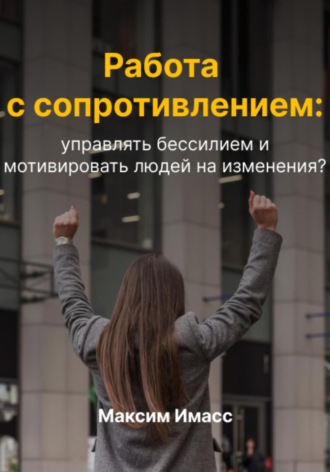 . Работа с сопротивлением: как управлять бессилием и мотивировать людей на изменения?