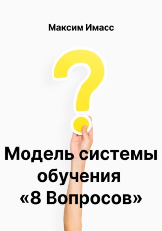 Максим Имасс. Модель системы обучения «8 Вопросов» или как создать корпоративную систему обучения