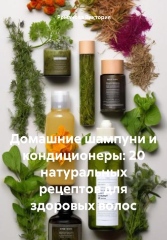Романова Виктория. Домашние шампуни и кондиционеры: 20 натуральных рецептов для здоровых волос