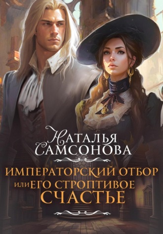 Наталья Андреевна Самсонова. Императорский отбор, или Его строптивое счастье